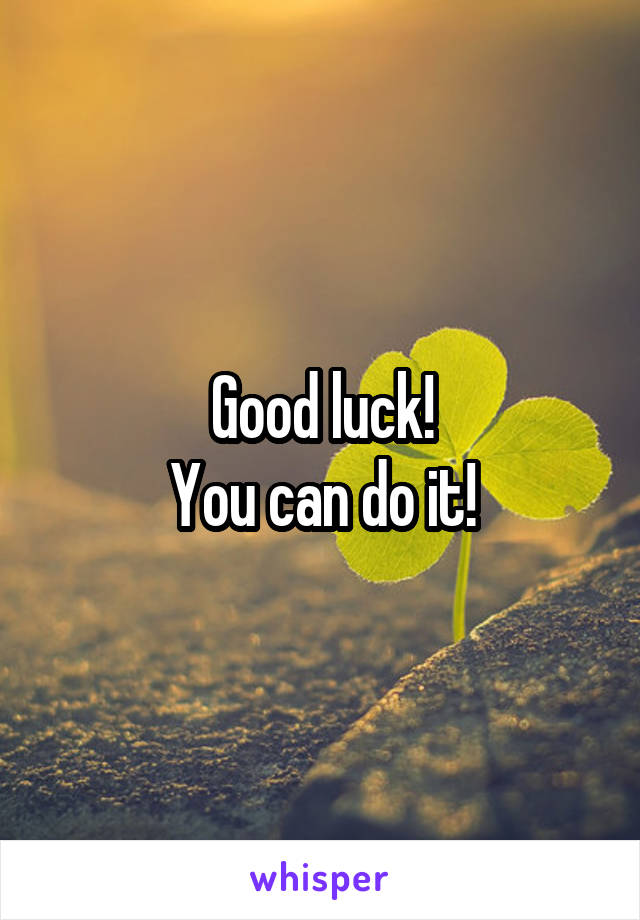 Good luck!
You can do it!