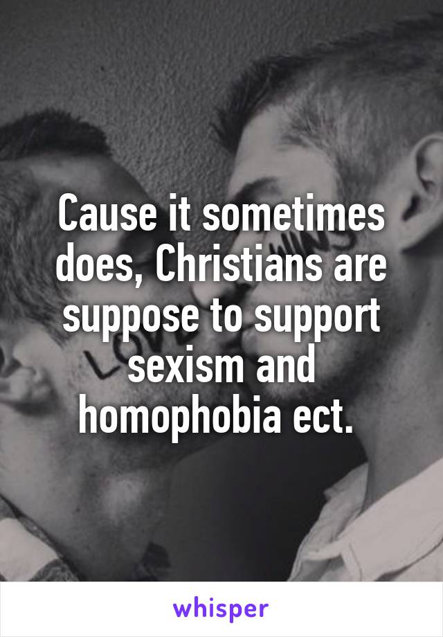 Cause it sometimes does, Christians are suppose to support sexism and homophobia ect. 