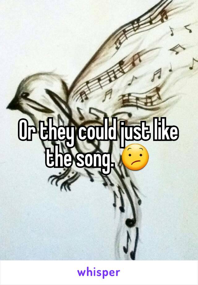 Or they could just like the song. 😕