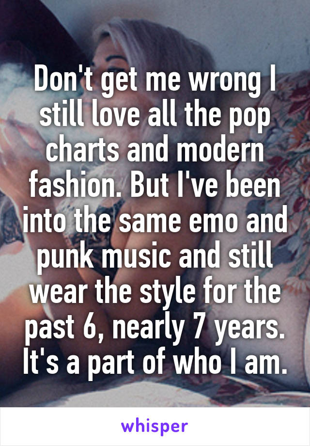 Don't get me wrong I still love all the pop charts and modern fashion. But I've been into the same emo and punk music and still wear the style for the past 6, nearly 7 years. It's a part of who I am.