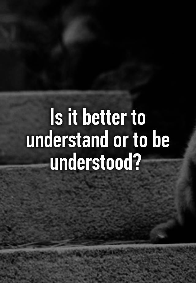 is-it-better-to-understand-or-to-be-understood