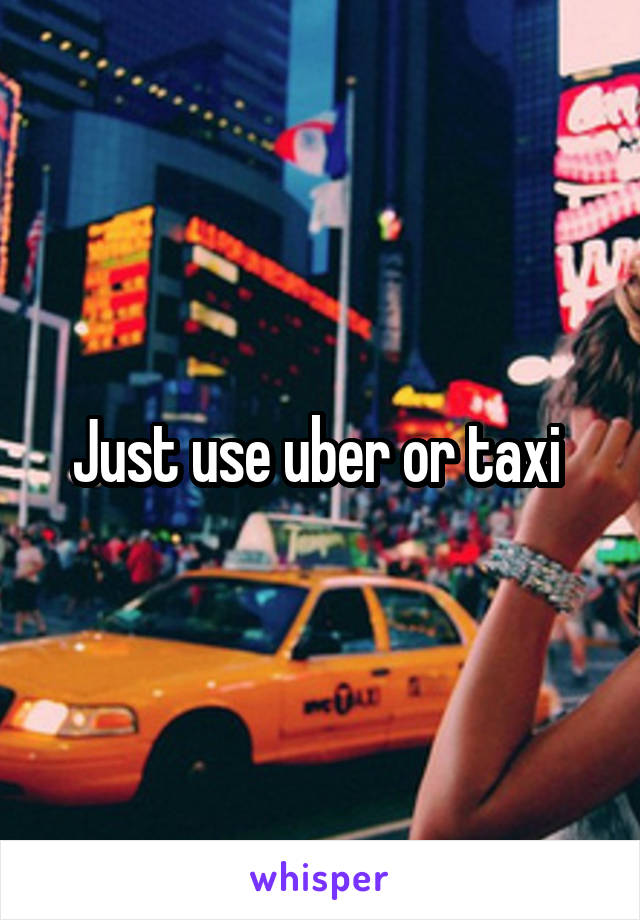 Just use uber or taxi 