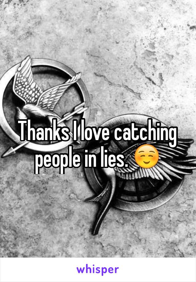 Thanks I love catching people in lies. ☺️