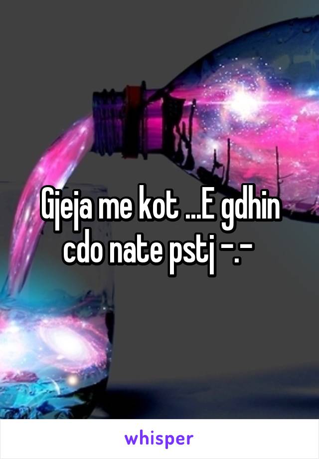 Gjeja me kot ...E gdhin cdo nate pstj -.- 