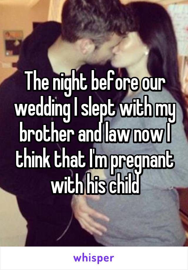 The night before our wedding I slept with my brother and law now I think that I'm pregnant with his child