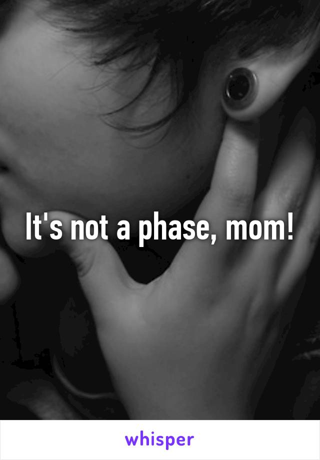 It's not a phase, mom!