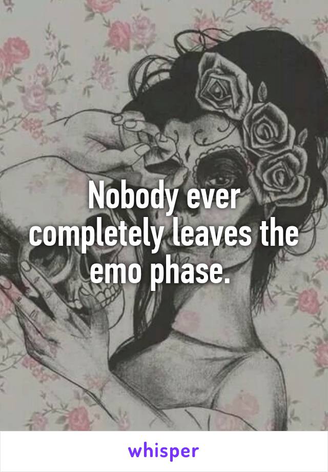 Nobody ever completely leaves the emo phase. 