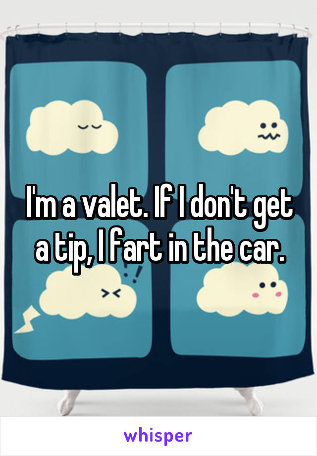 I'm a valet. If I don't get a tip, I fart in the car.