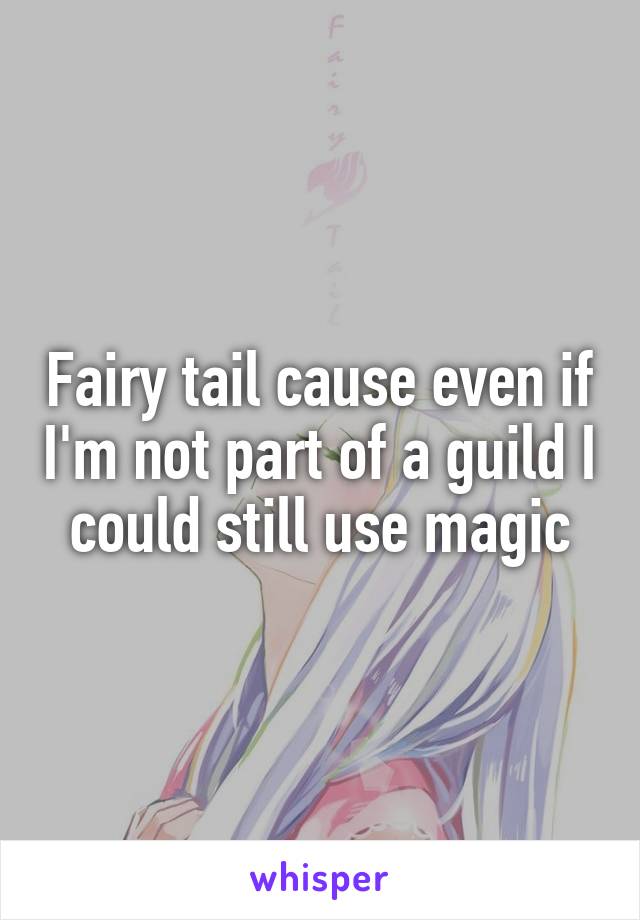 Fairy tail cause even if I'm not part of a guild I could still use magic