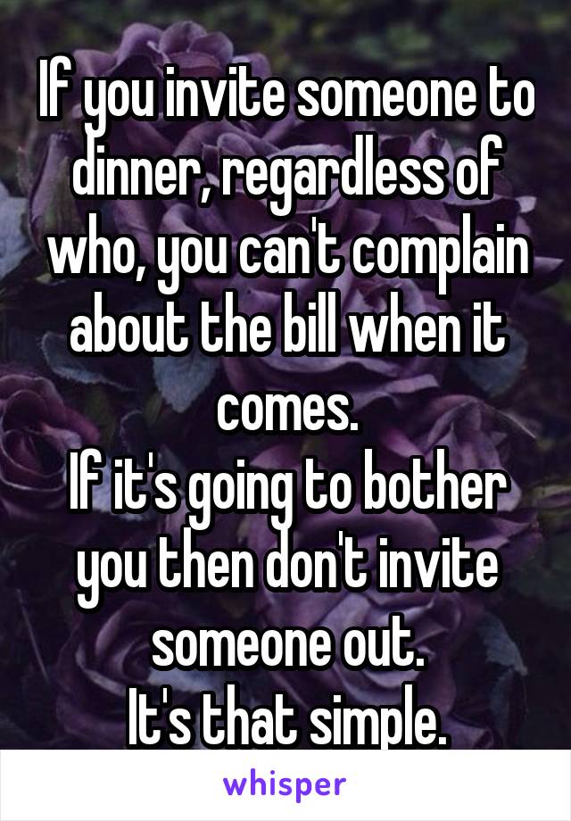 If you invite someone to dinner, regardless of who, you can't complain about the bill when it comes.
If it's going to bother you then don't invite someone out.
It's that simple.