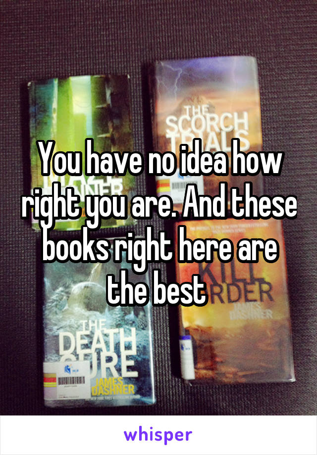 You have no idea how right you are. And these books right here are the best 