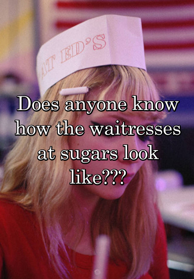 does-anyone-know-how-the-waitresses-at-sugars-look-like