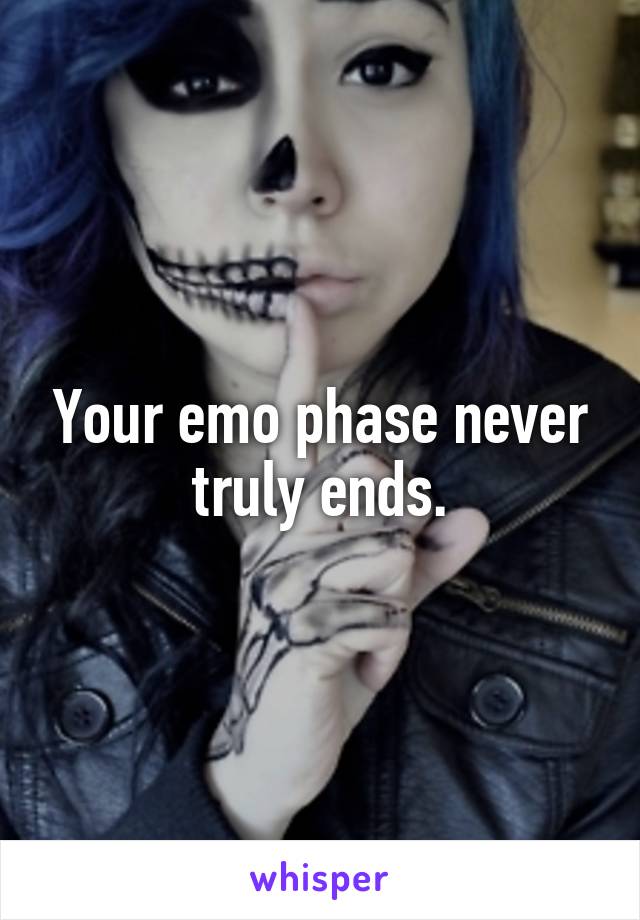 Your emo phase never truly ends.