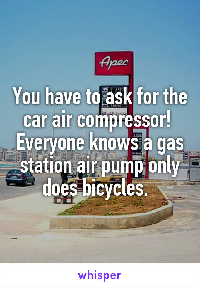 You have to ask for the car air compressor!  Everyone knows a gas station air pump only does bicycles.  