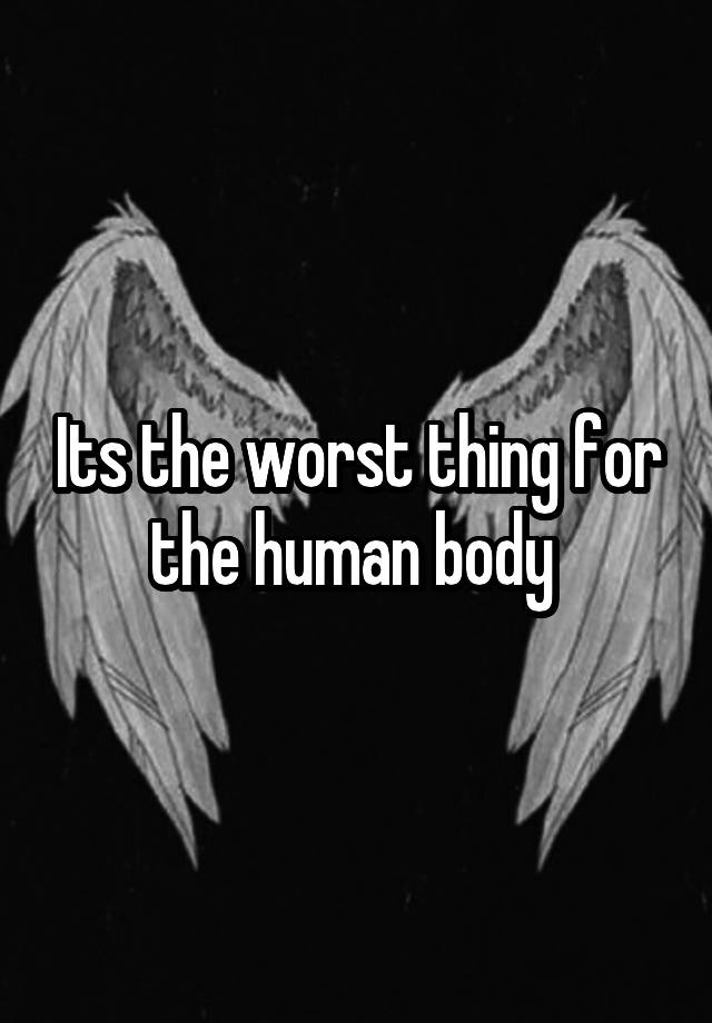 What Is The Worst Thing For The Human Body