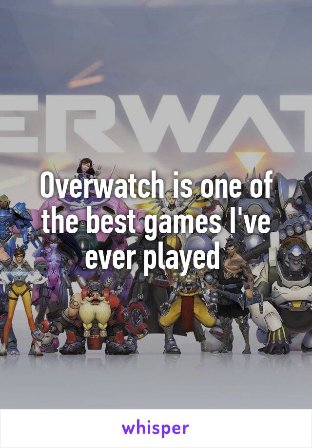 Overwatch is one of the best games I've ever played 