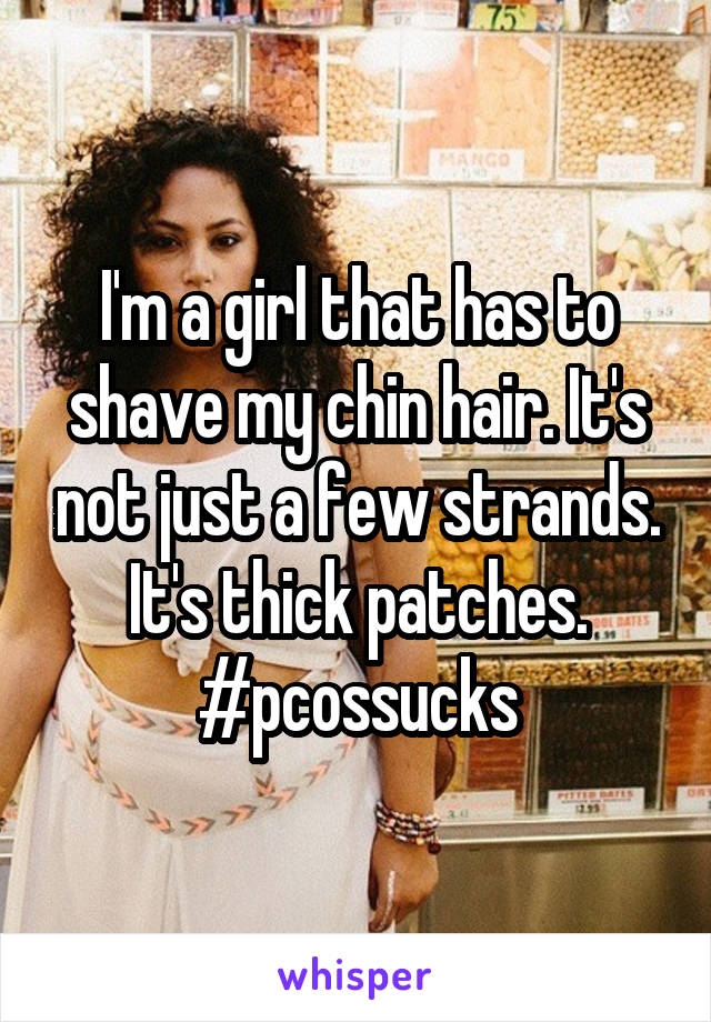 I'm a girl that has to shave my chin hair. It's not just a few strands. It's thick patches. #pcossucks