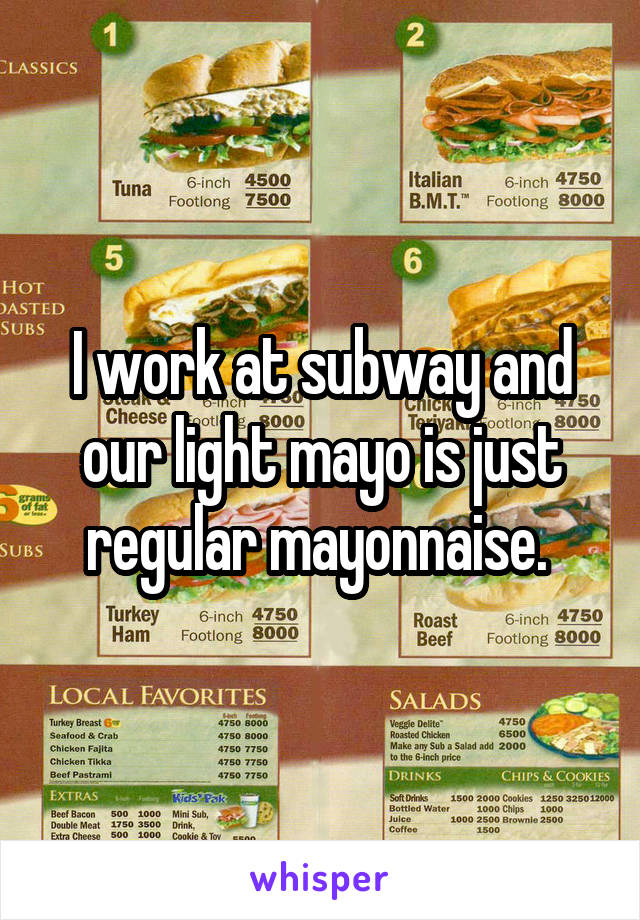 I work at subway and our light mayo is just regular mayonnaise. 