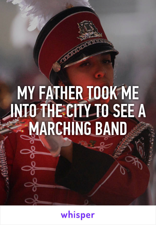 MY FATHER TOOK ME INTO THE CITY TO SEE A MARCHING BAND