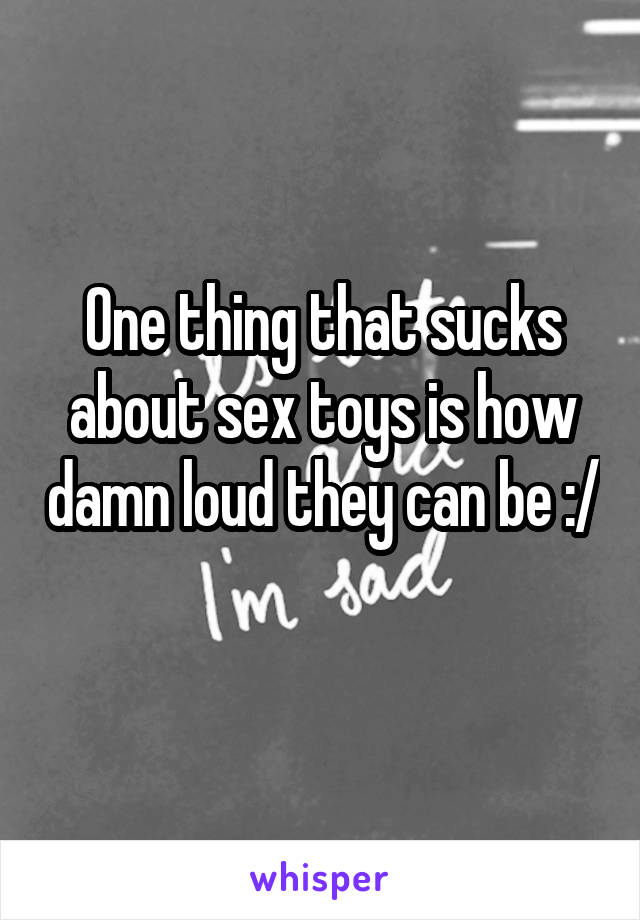 One thing that sucks about sex toys is how damn loud they can be :/ 