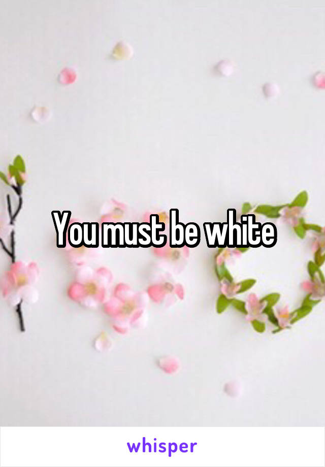 You must be white