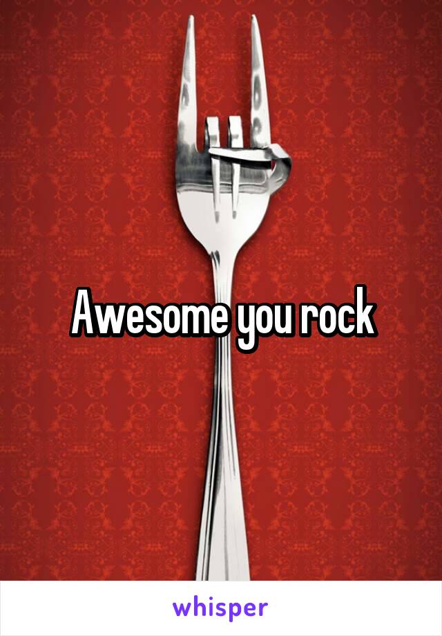 Awesome you rock