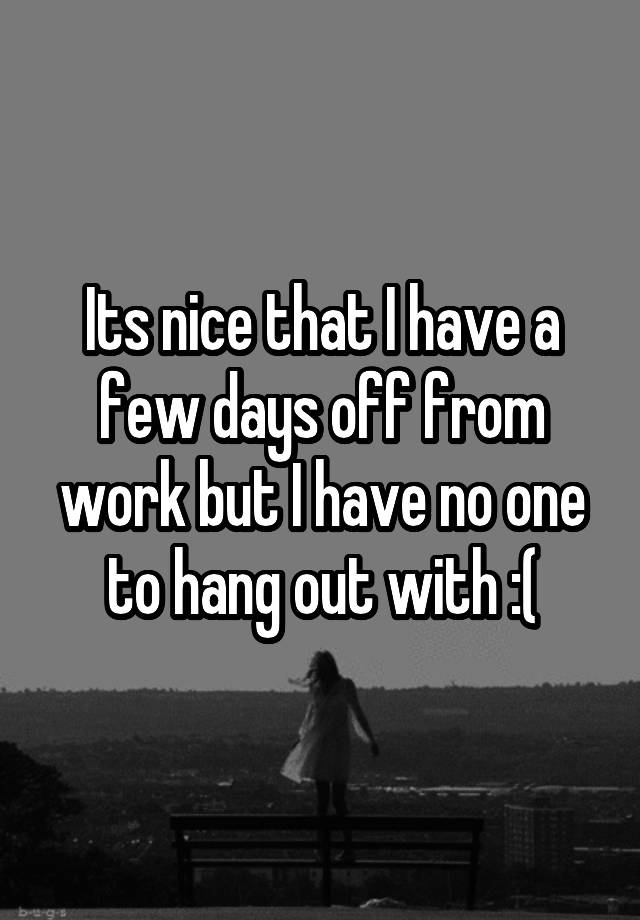 its-nice-that-i-have-a-few-days-off-from-work-but-i-have-no-one-to-hang