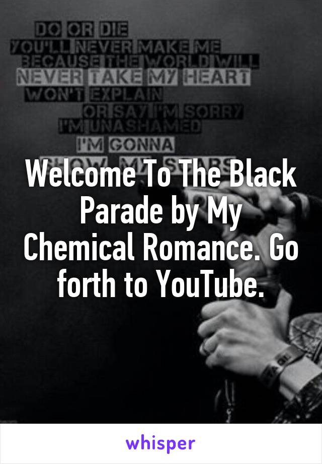 Welcome To The Black Parade by My Chemical Romance. Go forth to YouTube.