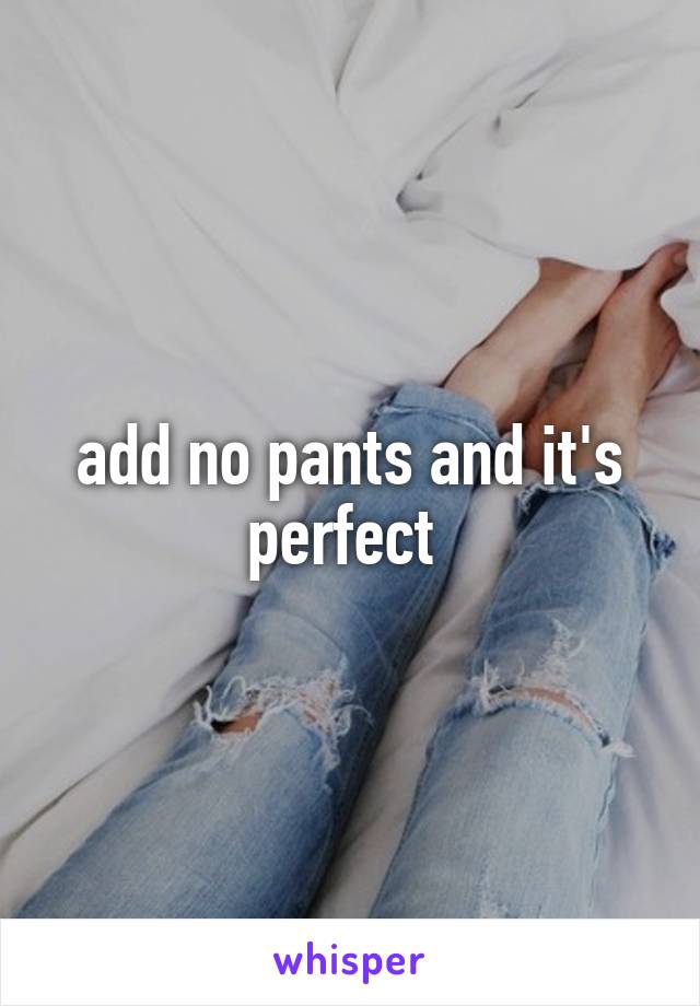 add no pants and it's perfect 