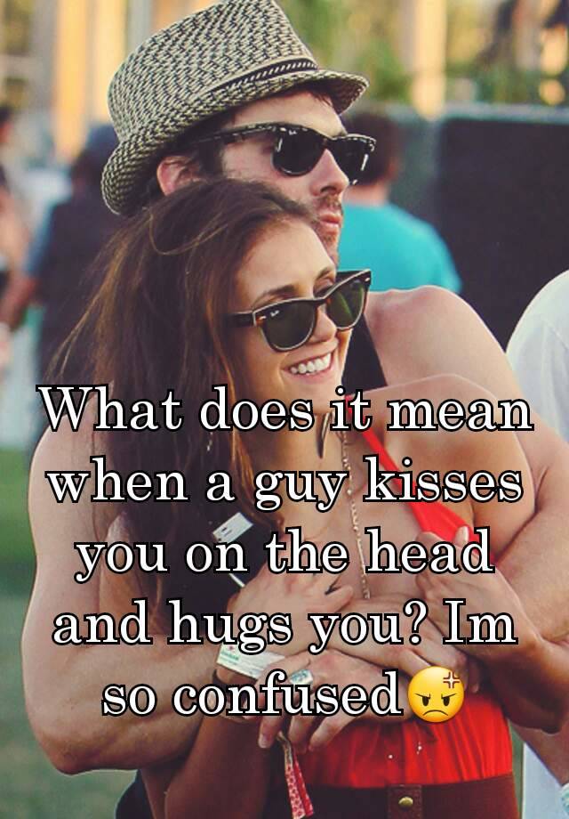 what-does-it-mean-when-a-guy-kisses-you-on-the-head-and-hugs-you-im-so