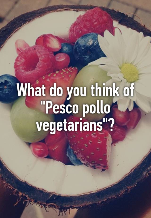 what-do-you-think-of-pesco-pollo-vegetarians