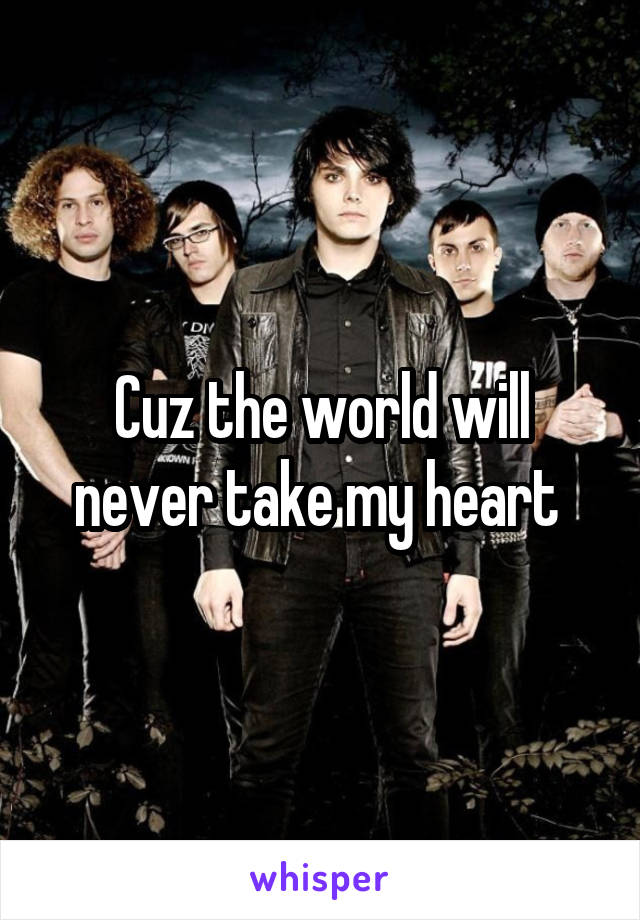 Cuz the world will never take my heart 