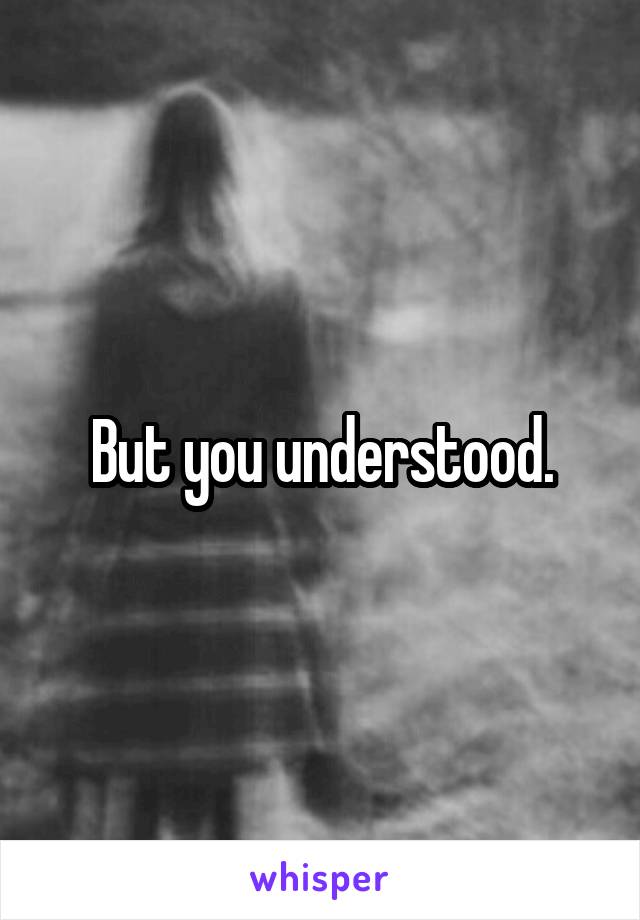 But you understood.