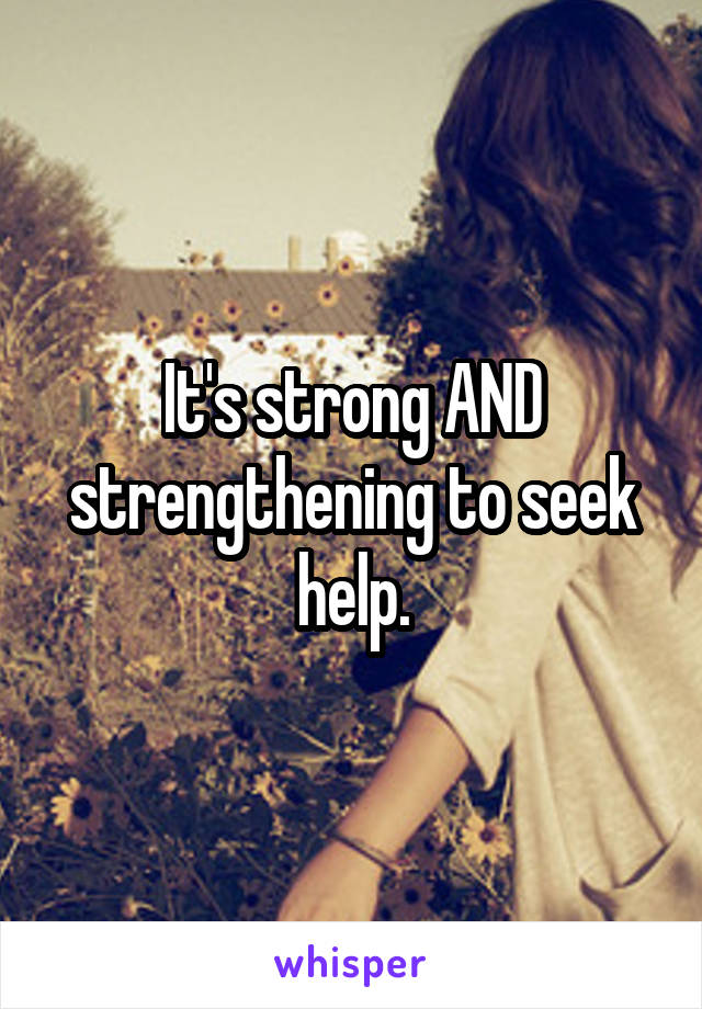 It's strong AND strengthening to seek help.