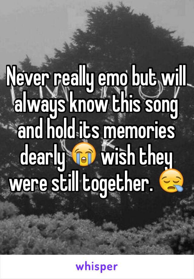 Never really emo but will always know this song and hold its memories dearly 😭 wish they were still together. 😪