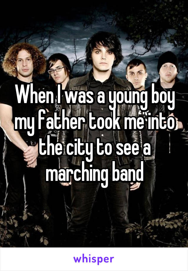 When I was a young boy my father took me into the city to see a marching band