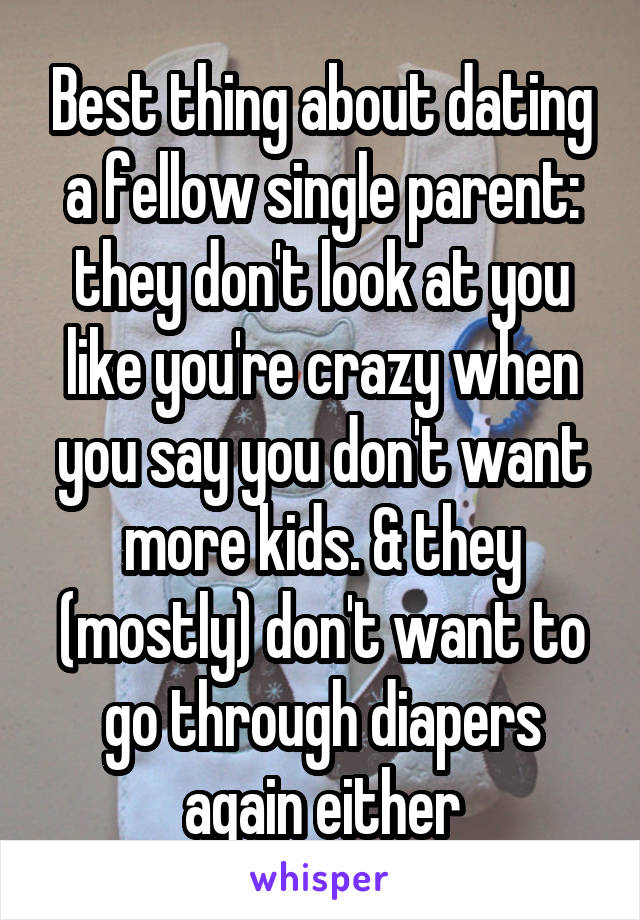 Best thing about dating a fellow single parent: they don't look at you like you're crazy when you say you don't want more kids. & they (mostly) don't want to go through diapers again either