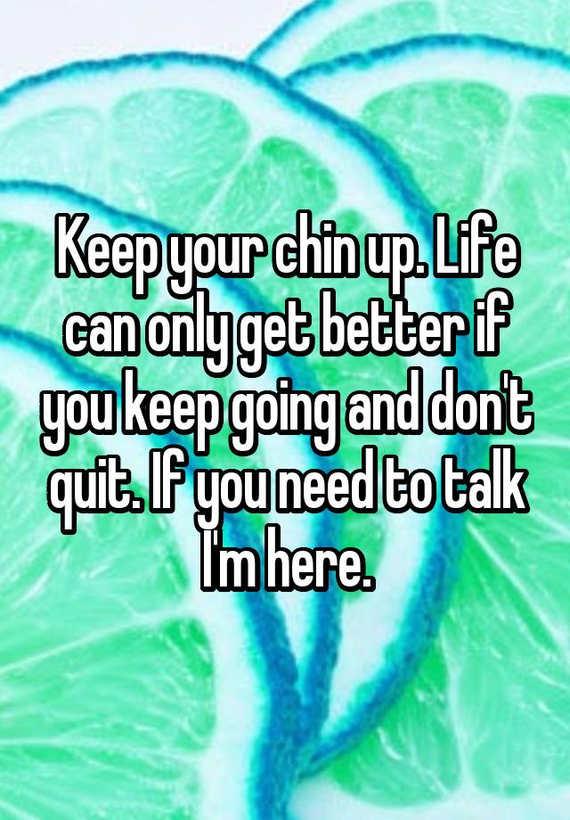 keep-your-chin-up-life-can-only-get-better-if-you-keep-going-and-don-t