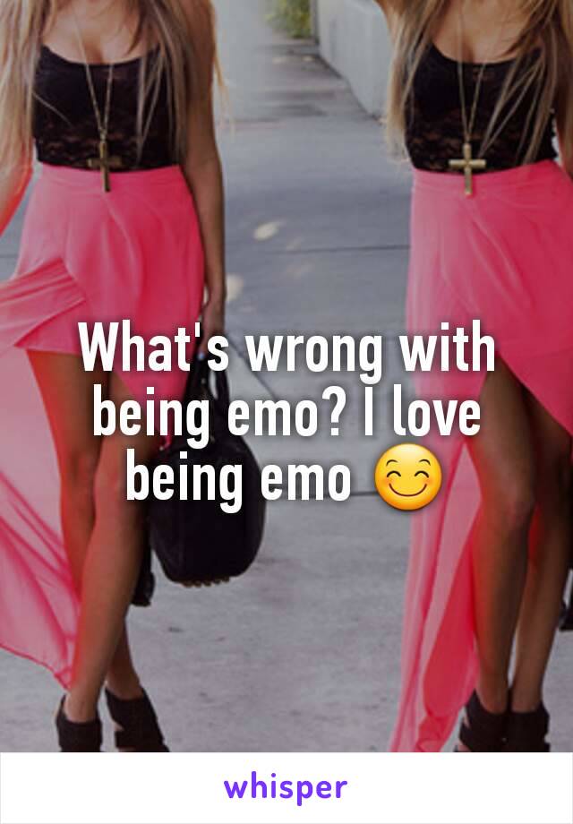 What's wrong with being emo? I love being emo 😊