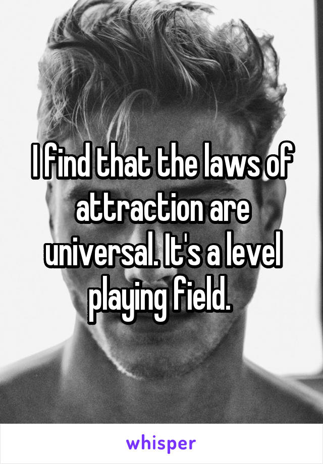 I find that the laws of attraction are universal. It's a level playing field. 