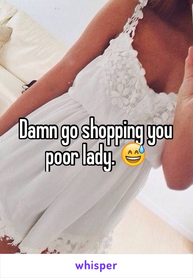 Damn go shopping you poor lady. 😅