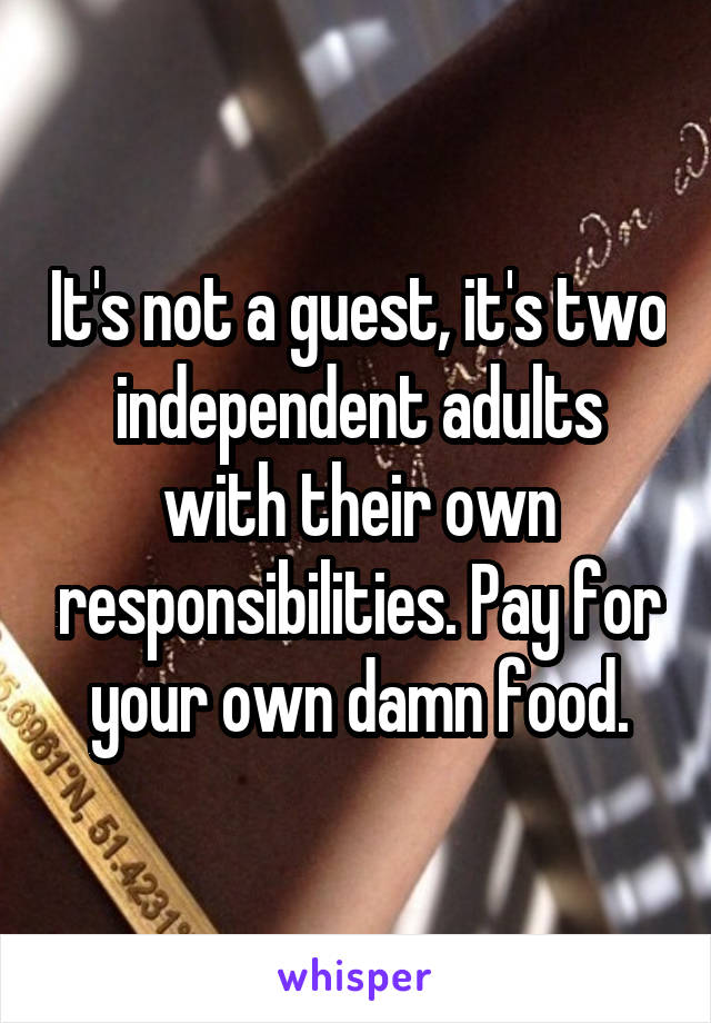 It's not a guest, it's two independent adults with their own responsibilities. Pay for your own damn food.