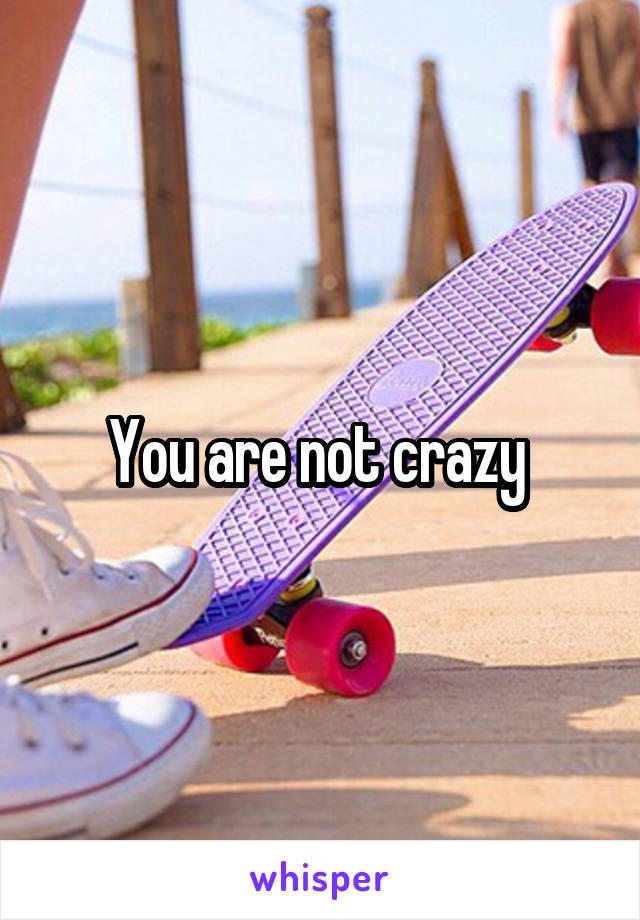 You are not crazy 