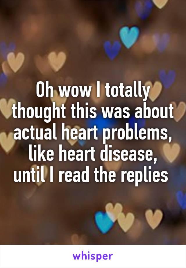 Oh wow I totally thought this was about actual heart problems, like heart disease, until I read the replies 