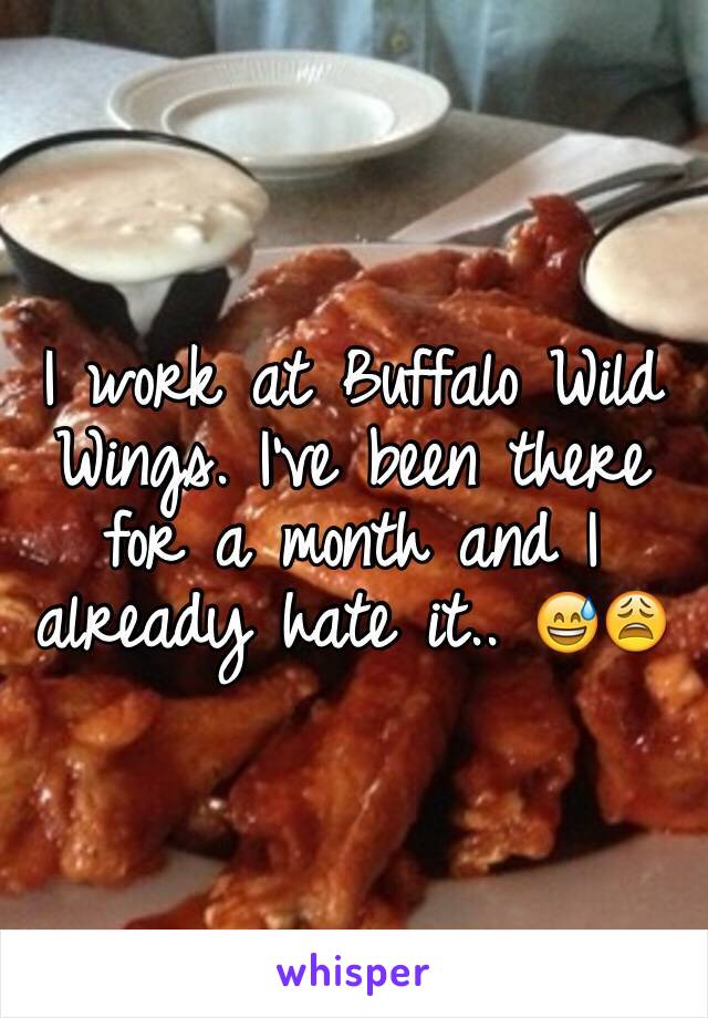 I work at Buffalo Wild Wings. I've been there for a month and I already hate it.. 😅😩