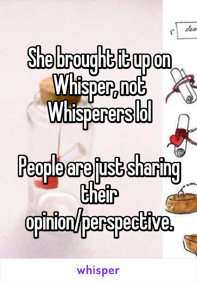 She brought it up on Whisper, not Whisperers lol

People are just sharing their opinion/perspective.