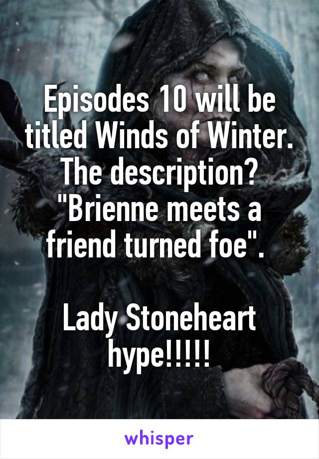 Episodes 10 will be titled Winds of Winter. The description? "Brienne meets a friend turned foe". 

Lady Stoneheart hype!!!!!