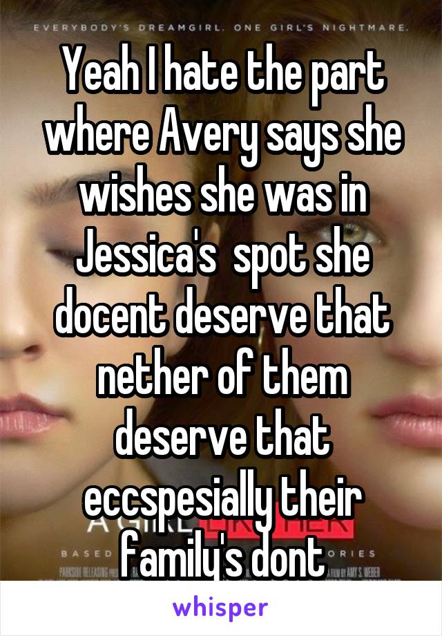 Yeah I hate the part where Avery says she wishes she was in Jessica's  spot she docent deserve that nether of them deserve that eccspesially their family's dont