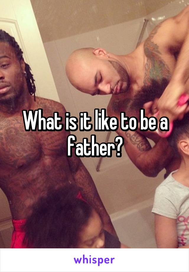 What is it like to be a father?