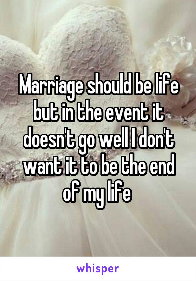 Marriage should be life but in the event it doesn't go well I don't want it to be the end of my life 
